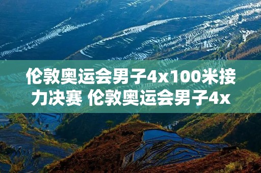 伦敦奥运会男子4x100米接力决赛 伦敦奥运会男子4x100米接力决赛成绩 伦敦奥运会男子4x100米接力决赛 伦敦奥运会男子4x100米接力决赛成绩