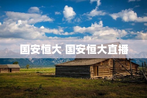 国安恒大 国安恒大直播 国安恒大 国安恒大直播