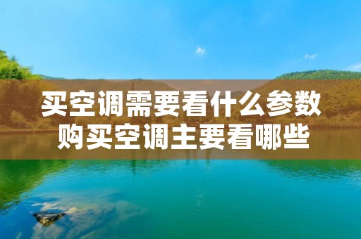 买空调需要看什么参数 购买空调主要看哪些技术参数