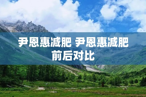 尹恩惠减肥 尹恩惠减肥前后对比