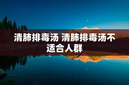 清肺排毒汤 清肺排毒汤不适合人群