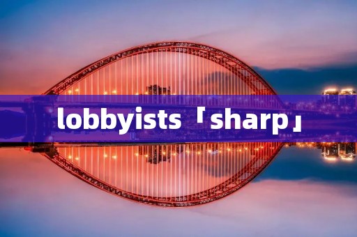 lobbyists「sharp」 lobbyists「sharp」