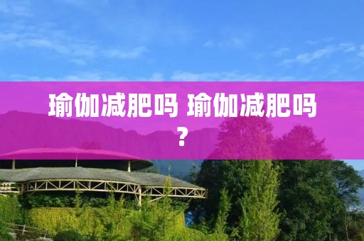 瑜伽减肥吗 瑜伽减肥吗?
