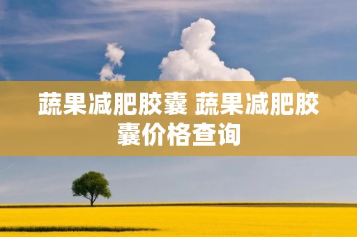 蔬果减肥胶囊 蔬果减肥胶囊价格查询