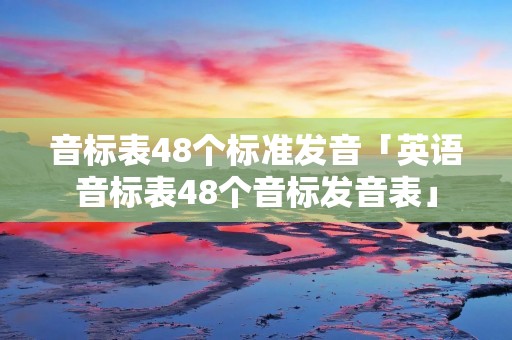 音标表48个标准发音「英语音标表48个音标发音表」 音标表48个标准发音「英语音标表48个音标发音表」