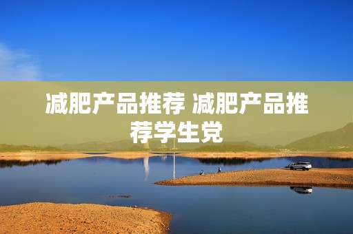减肥产品推荐 减肥产品推荐学生党