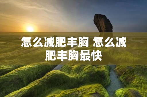 怎么减肥丰胸 怎么减肥丰胸最快
