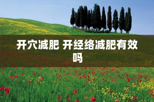 开穴减肥 开经络减肥有效吗 开穴减肥 开经络减肥有效吗