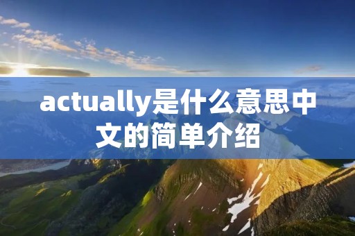 actually是什么意思中文的简单介绍 actually是什么意思中文的简单介绍