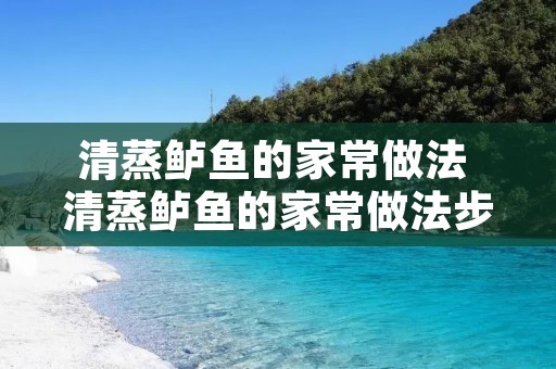 清蒸鲈鱼的家常做法 清蒸鲈鱼的家常做法步骤 清蒸鲈鱼的家常做法 清蒸鲈鱼的家常做法步骤