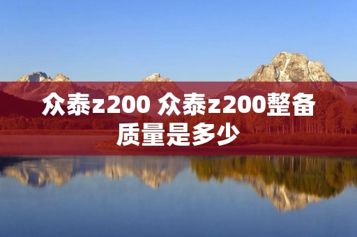 众泰z200 众泰z200整备质量是多少 众泰z200 众泰z200整备质量是多少