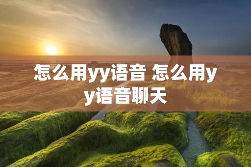 怎么用yy语音 怎么用yy语音聊天 怎么用yy语音 怎么用yy语音聊天