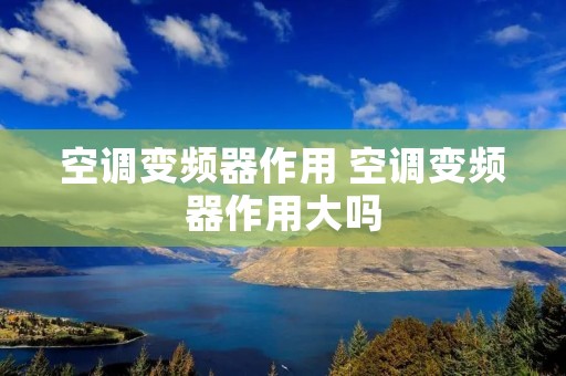 空调变频器作用 空调变频器作用大吗