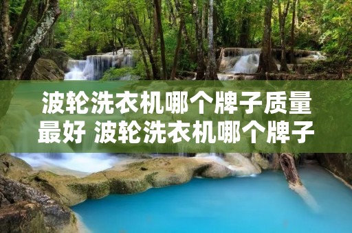 波轮洗衣机哪个牌子质量最好 波轮洗衣机哪个牌子质量最好耐用