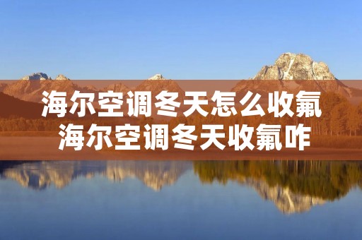 海尔空调冬天怎么收氟 海尔空调冬天收氟咋收