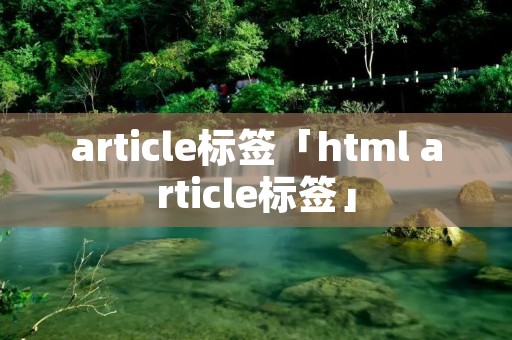 article标签「html article标签」 article标签「html article标签」