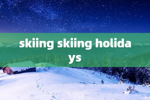 skiing skiing holidays