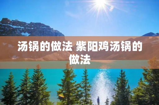 汤锅的做法 紫阳鸡汤锅的做法