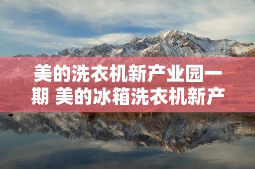 美的洗衣机新产业园一期 美的冰箱洗衣机新产业园一期 美的洗衣机新产业园一期 美的冰箱洗衣机新产业园一期