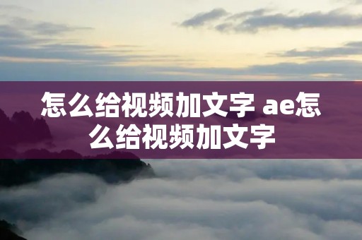 怎么给视频加文字 ae怎么给视频加文字