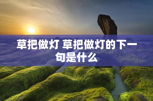草把做灯 草把做灯的下一句是什么 草把做灯 草把做灯的下一句是什么