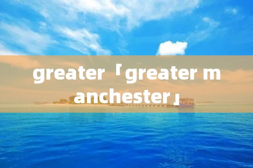 greater「greater manchester」 greater「greater manchester」