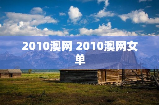 2010澳网 2010澳网女单 2010澳网 2010澳网女单