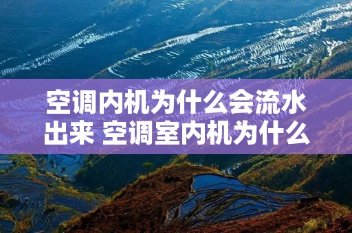 空调内机为什么会流水出来 空调室内机为什么有水流出来?