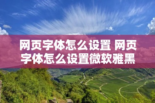 网页字体怎么设置 网页字体怎么设置微软雅黑 网页字体怎么设置 网页字体怎么设置微软雅黑