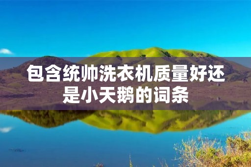 包含统帅洗衣机质量好还是小天鹅的词条