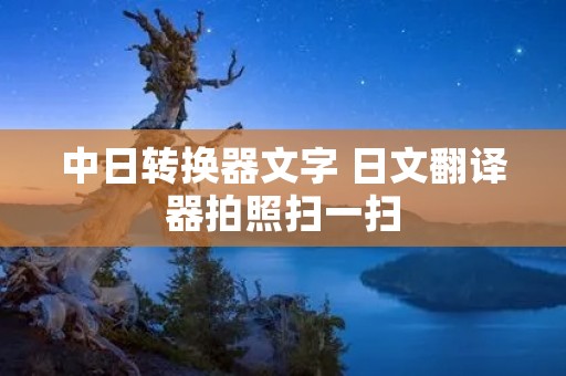中日转换器文字 日文翻译器拍照扫一扫