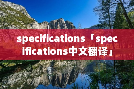 specifications「specifications中文翻译」
