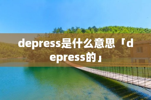 depress是什么意思「depress的」