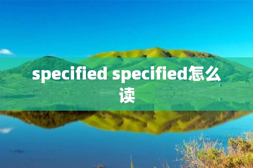specified specified怎么读 specified specified怎么读