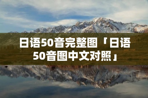 日语50音完整图「日语50音图中文对照」