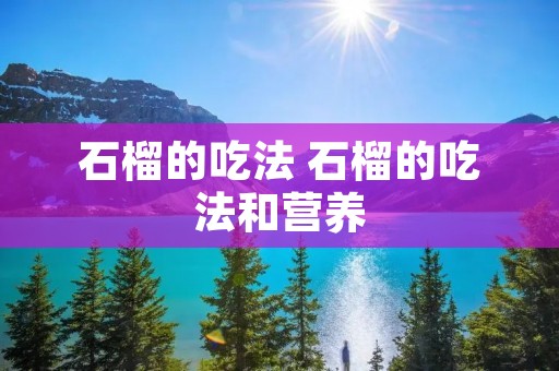石榴的吃法 石榴的吃法和营养