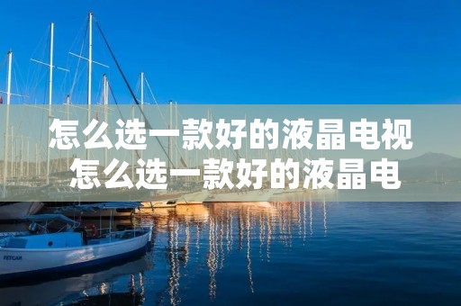怎么选一款好的液晶电视 怎么选一款好的液晶电视机