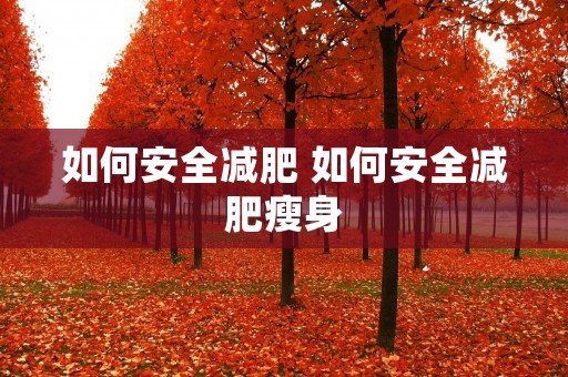 如何安全减肥 如何安全减肥瘦身 如何安全减肥 如何安全减肥瘦身