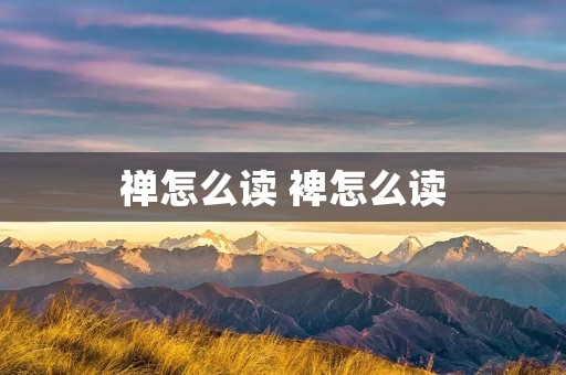 禅怎么读 裨怎么读 禅怎么读 裨怎么读