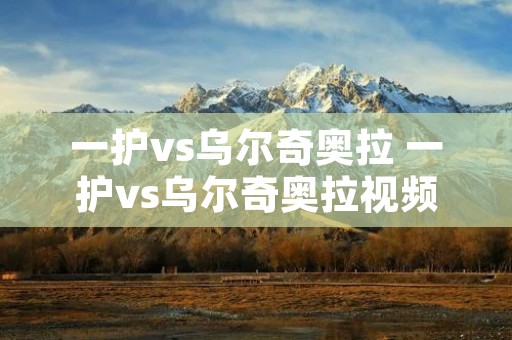 一护vs乌尔奇奥拉 一护vs乌尔奇奥拉视频是多少集 一护vs乌尔奇奥拉 一护vs乌尔奇奥拉视频是多少集