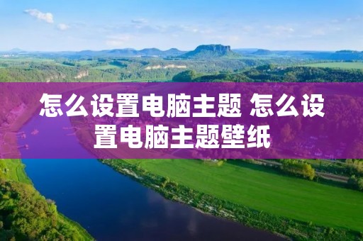 怎么设置电脑主题 怎么设置电脑主题壁纸