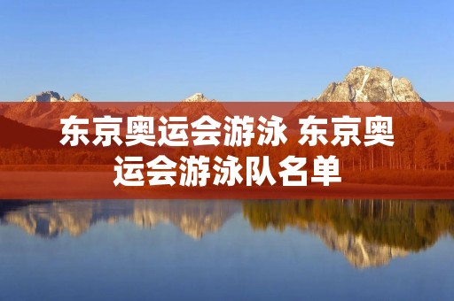 东京奥运会游泳 东京奥运会游泳队名单