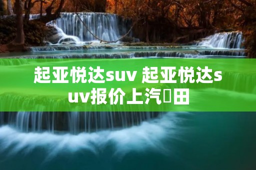起亚悦达suv 起亚悦达suv报价上汽夲田