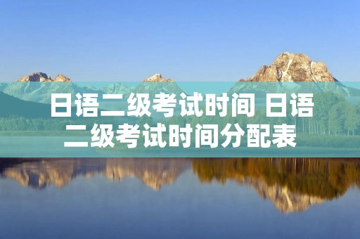 日语二级考试时间 日语二级考试时间分配表