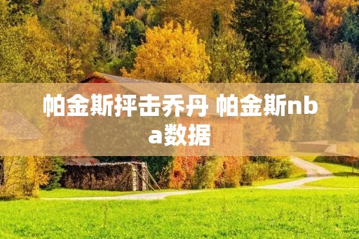 帕金斯抨击乔丹 帕金斯nba数据