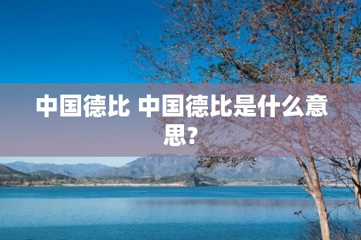 中国德比 中国德比是什么意思? 中国德比 中国德比是什么意思?