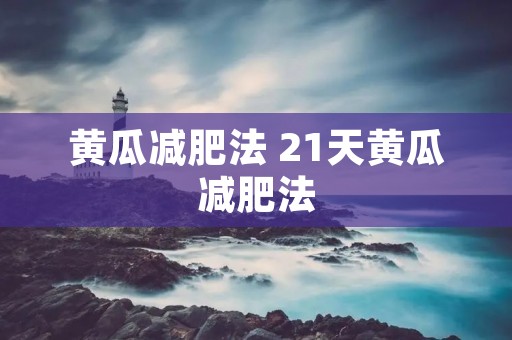 黄瓜减肥法 21天黄瓜减肥法 黄瓜减肥法 21天黄瓜减肥法
