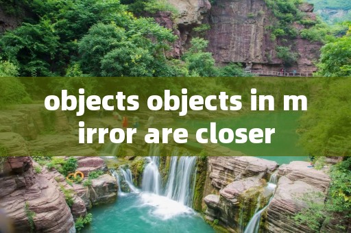 objects objects in mirror are closer
