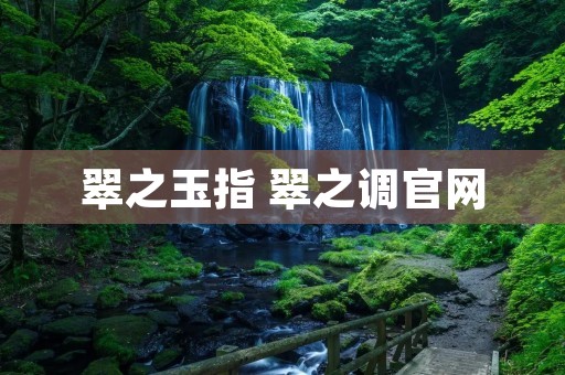 翠之玉指 翠之调官网 翠之玉指 翠之调官网