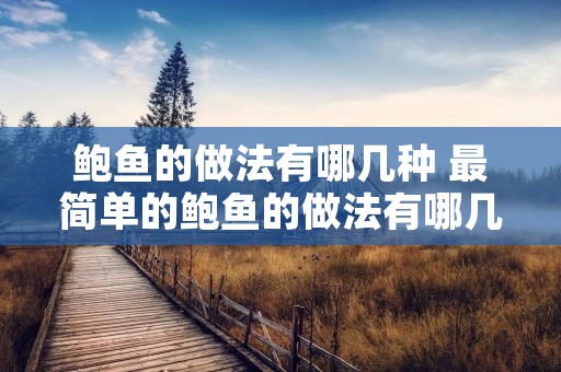 鲍鱼的做法有哪几种 最简单的鲍鱼的做法有哪几种 鲍鱼的做法有哪几种 最简单的鲍鱼的做法有哪几种